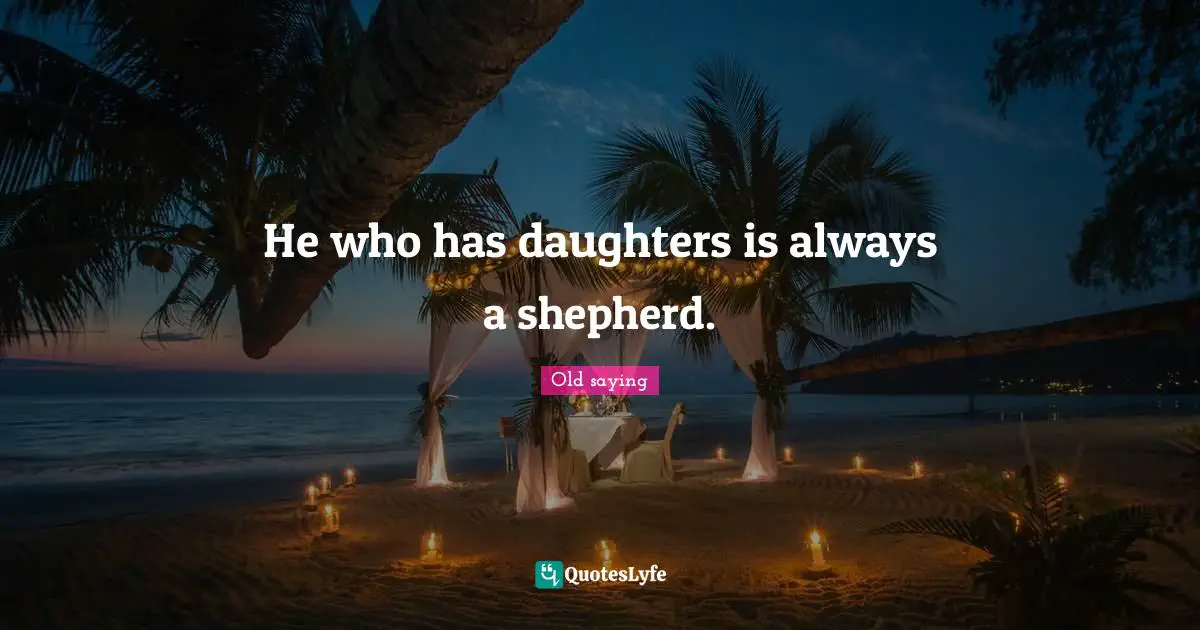 He who has daughters is always a shepherd.