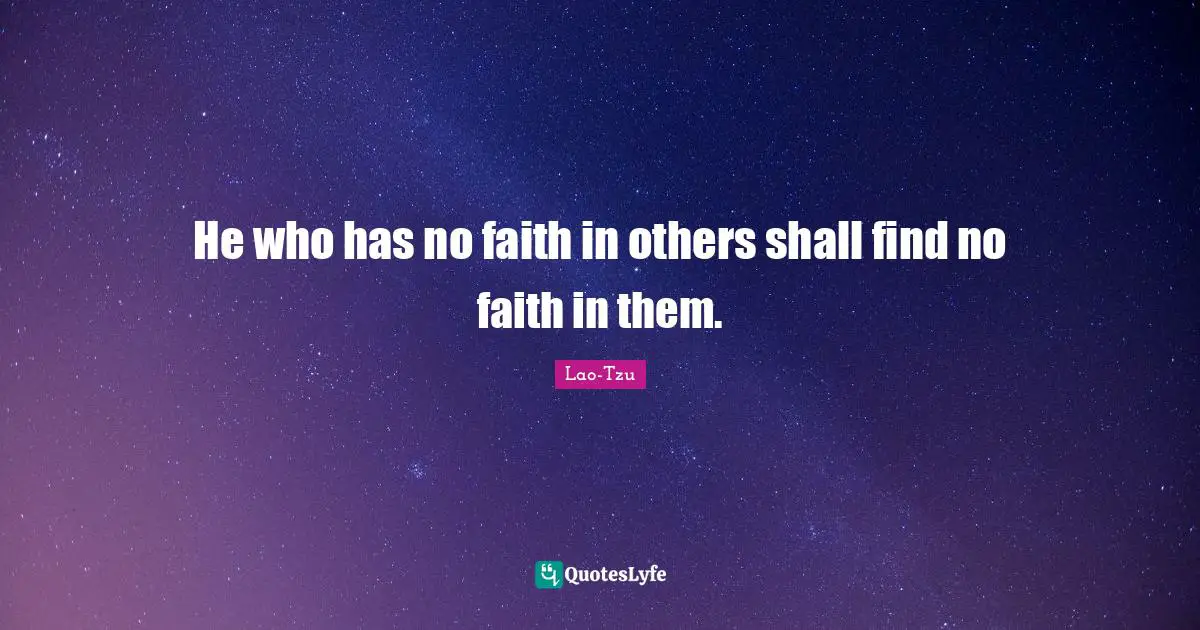 He who has no faith in others shall find no faith in them.