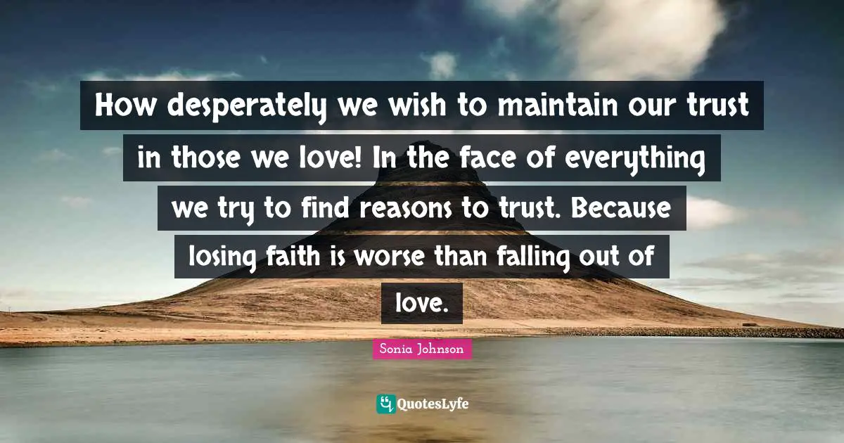 How desperately we wish to maintain our trust in those we love! In the face of everything we try to find reasons to trust. Because losing faith is worse than falling out of love.