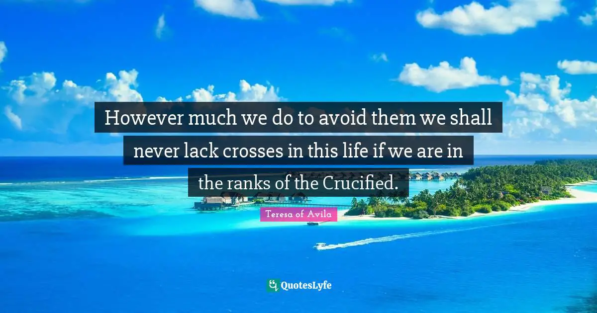 However much we do to avoid them we shall never lack crosses in this life if we are in the ranks of the Crucified.