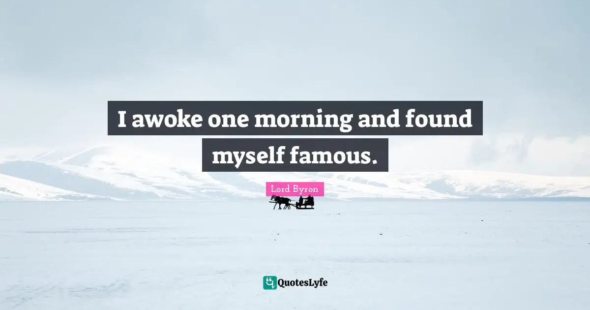 I awoke one morning and found myself famous.