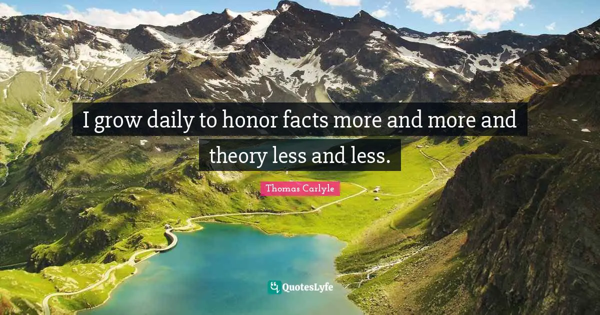 I grow daily to honor facts more and more and theory less and less.