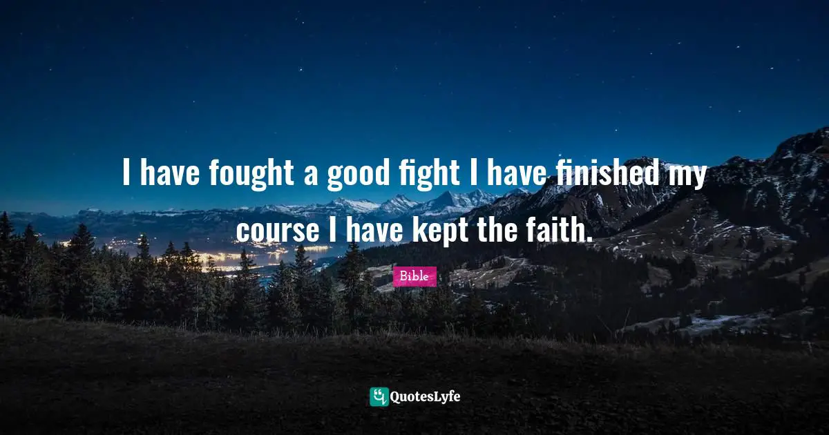 I have fought a good fight I have finished my course I have kept the faith.