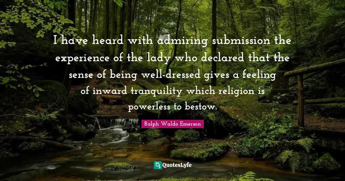 I have heard with admiring submission the experience of the lady who declared that the sense of being well-dressed gives a feeling of inward tranquility which religion is powerless to bestow.