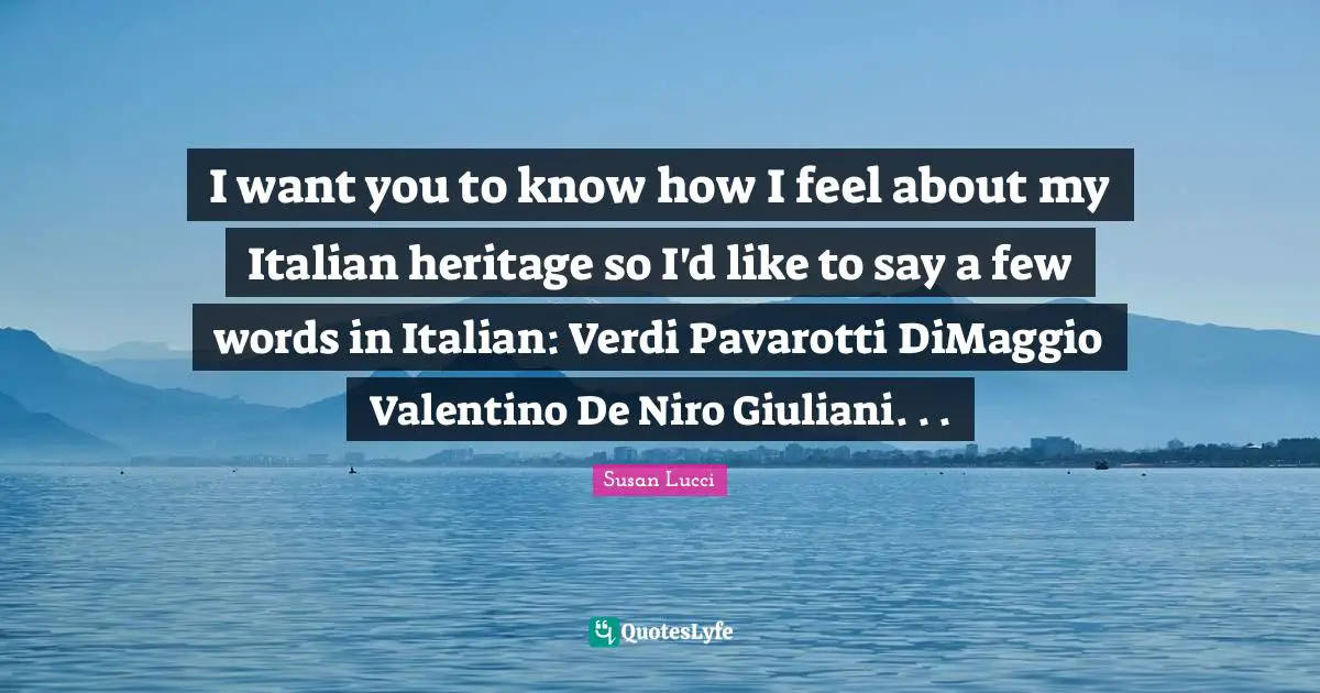 I want you to know how I feel about my Italian heritage so I'd like to say a few words in Italian: Verdi Pavarotti DiMaggio Valentino De Niro Giuliani. . .