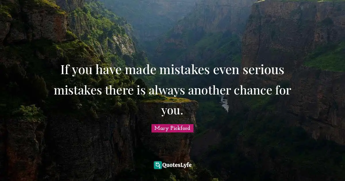 Mary Pickford Quotes: "If you have made mistakes even serious mistakes there is always another chance for you."