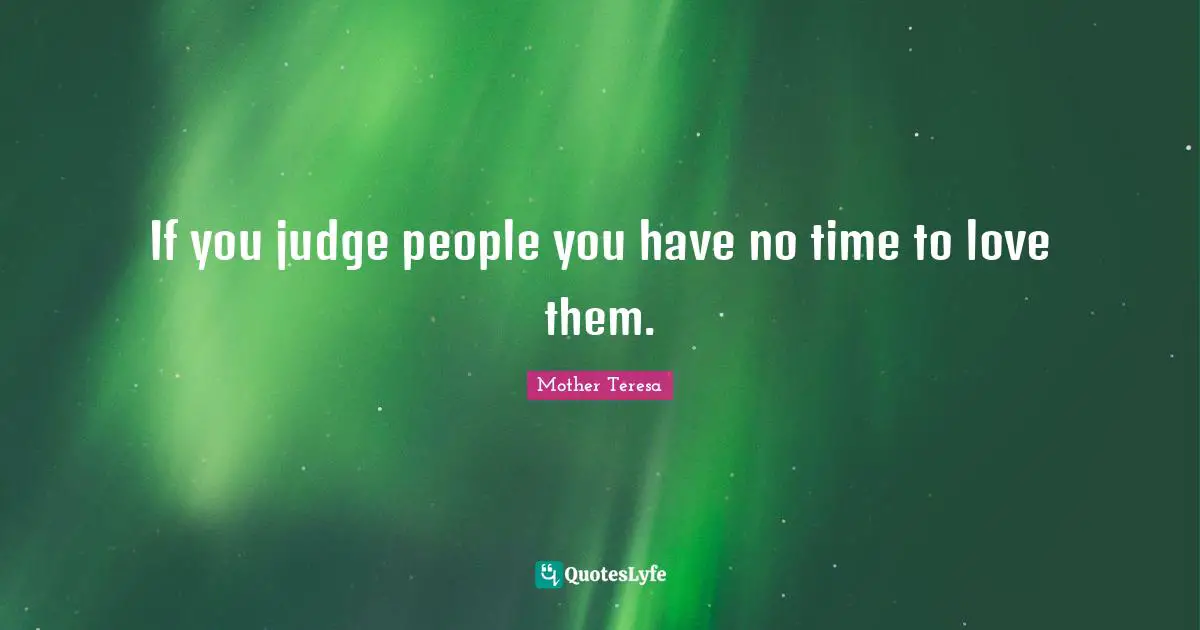 Mother Teresa Quotes: If you judge people you have no time to love them.
