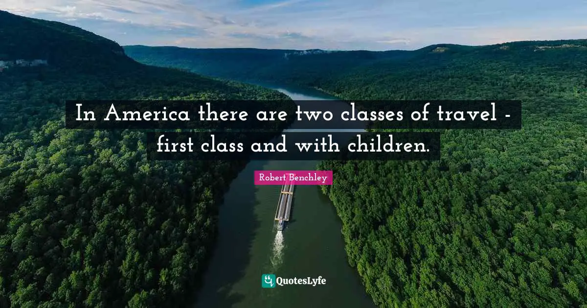 In America there are two classes of travel - first class and with children.