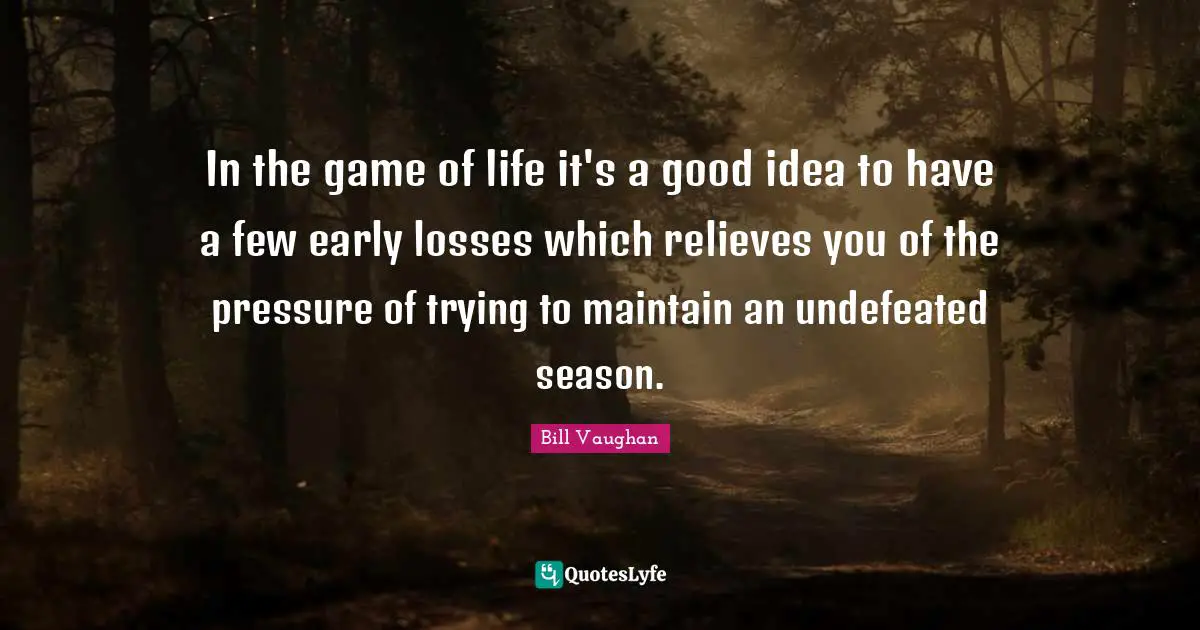 In the game of life it's a good idea to have a few early losses which relieves you of the pressure of trying to maintain an undefeated season.