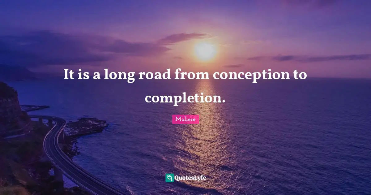 It is a long road from conception to completion.