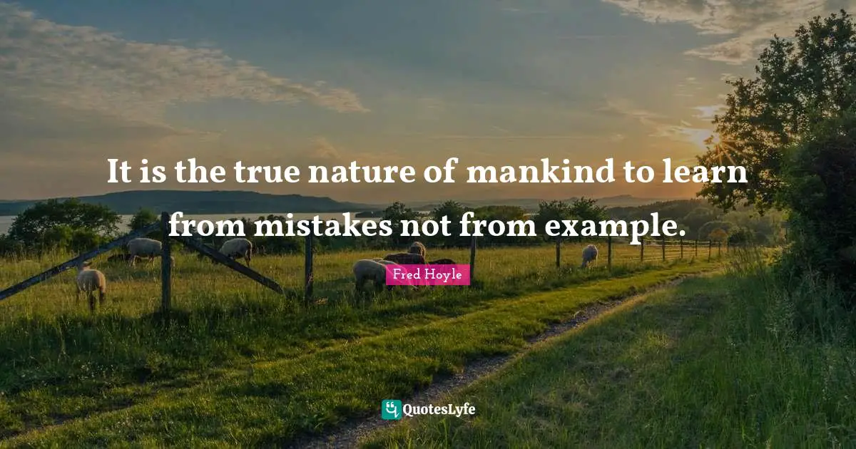 It is the true nature of mankind to learn from mistakes not from example.