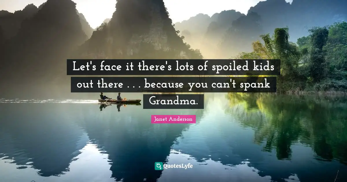 Let's face it there's lots of spoiled kids out there . . . because you can't spank Grandma.