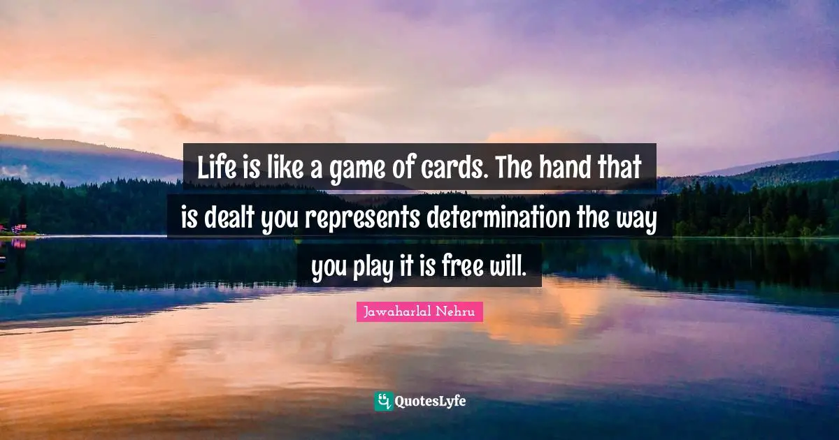 Life is like a game of cards. The hand that is dealt you represents determination the way you play it is free will.