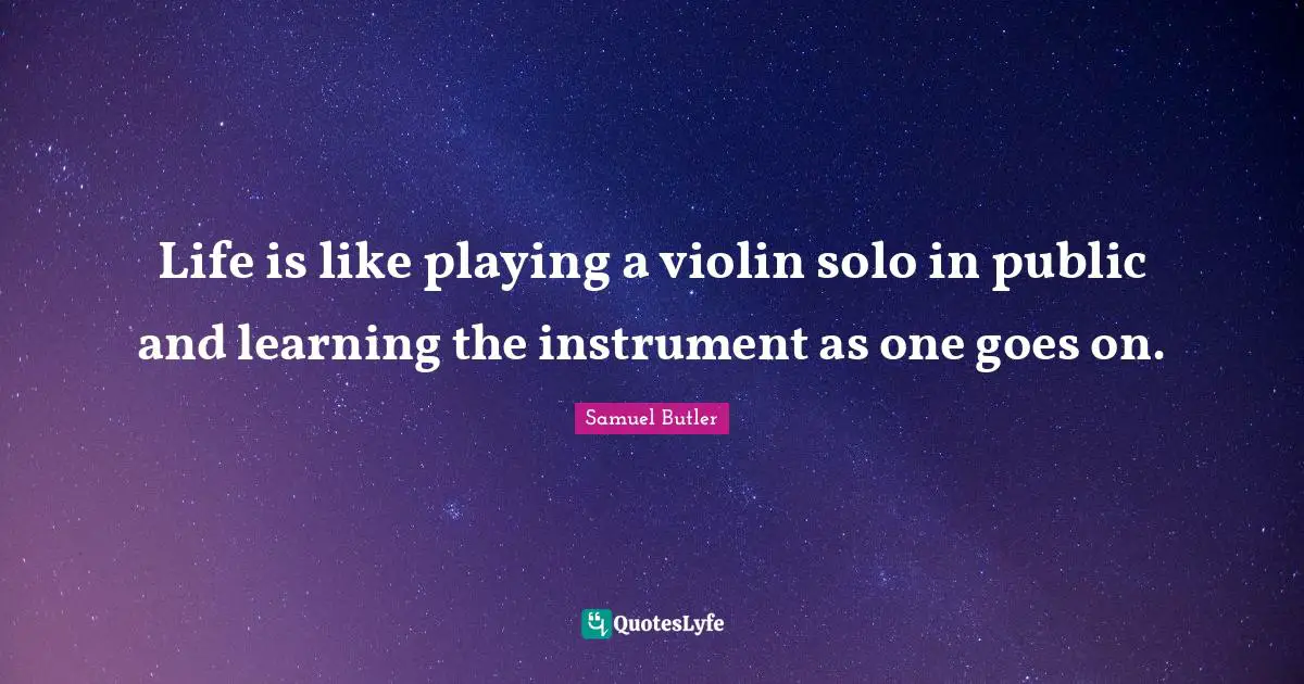 Life is like playing a violin solo in public and learning the instrument as one goes on.