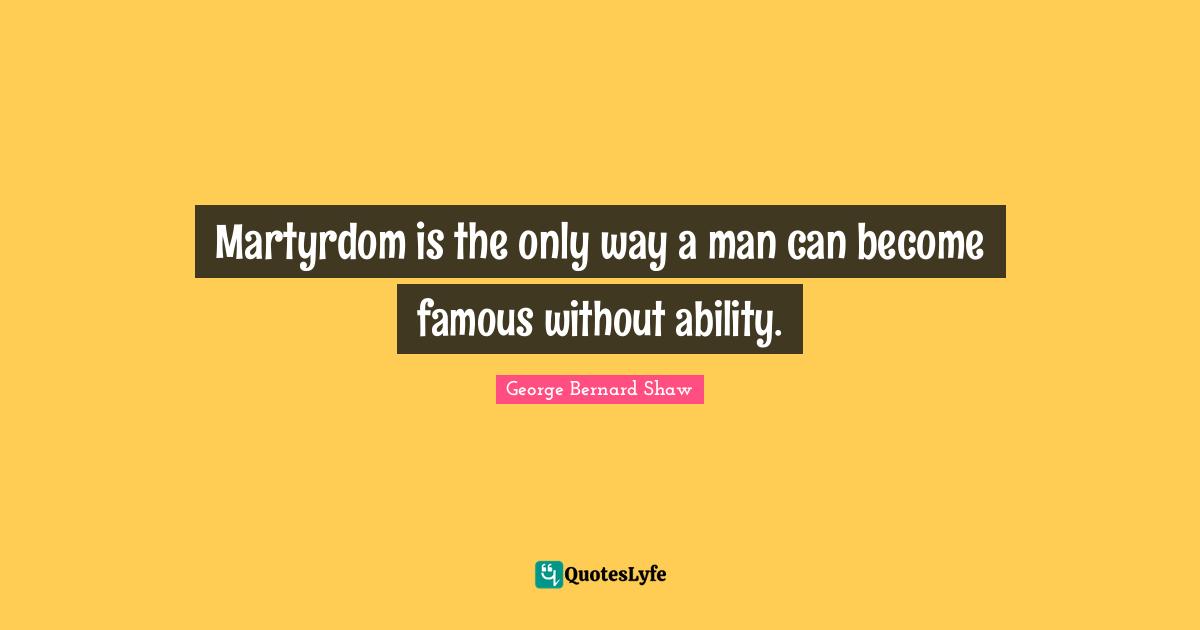 Martyrdom is the only way a man can become famous without ability.