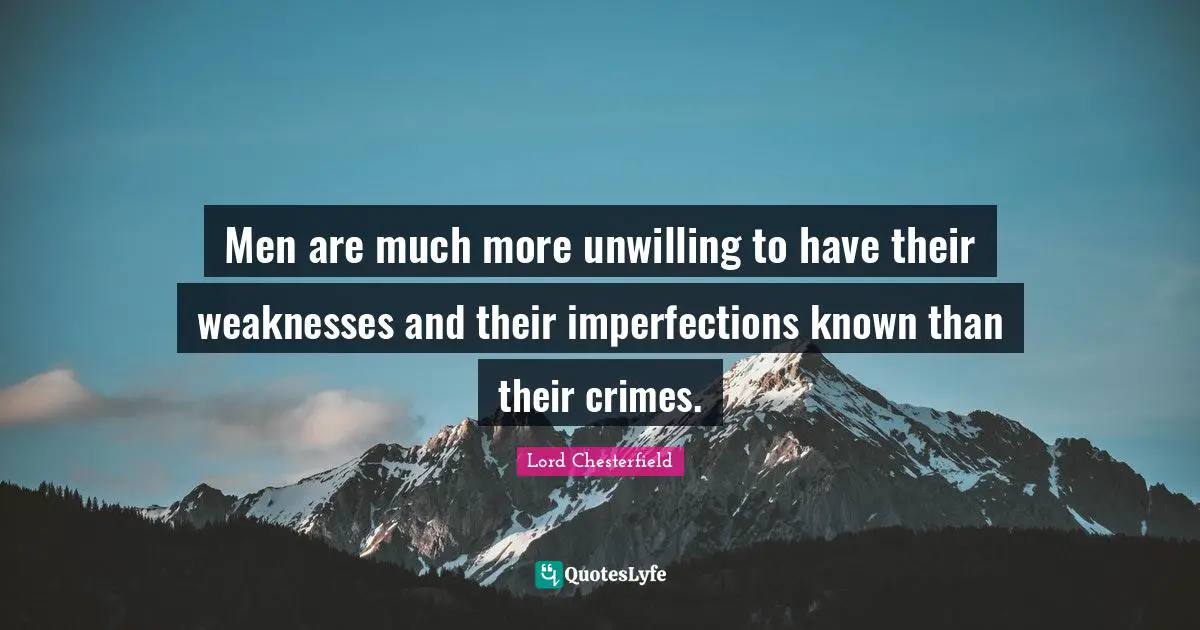 Men are much more unwilling to have their weaknesses and their imperfections known than their crimes.