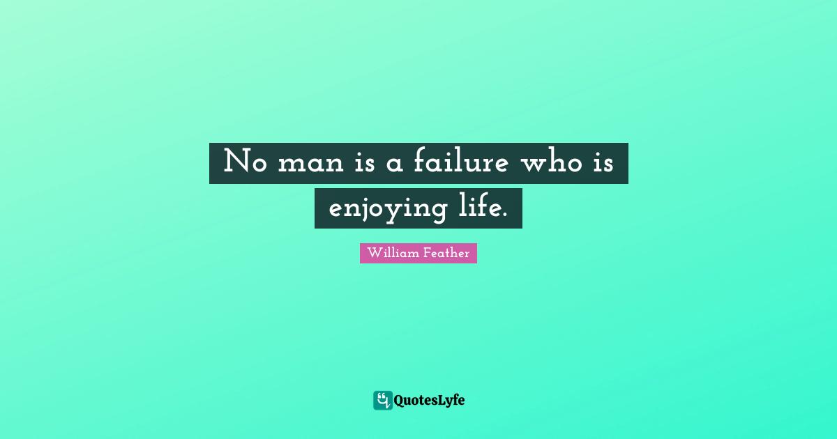 William Feather Quotes: No man is a failure who is enjoying life.