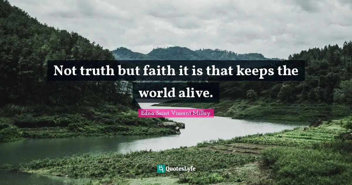 Not truth but faith it is that keeps the world alive.