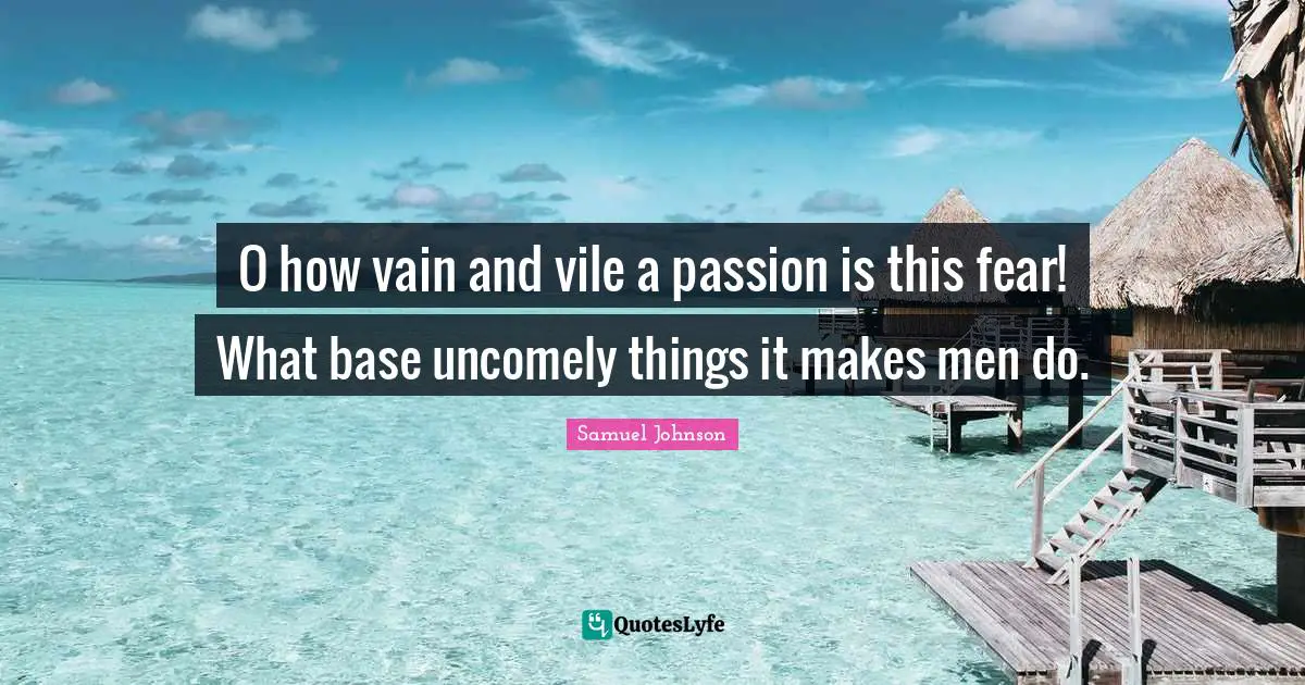 O how vain and vile a passion is this fear! What base uncomely things it makes men do.