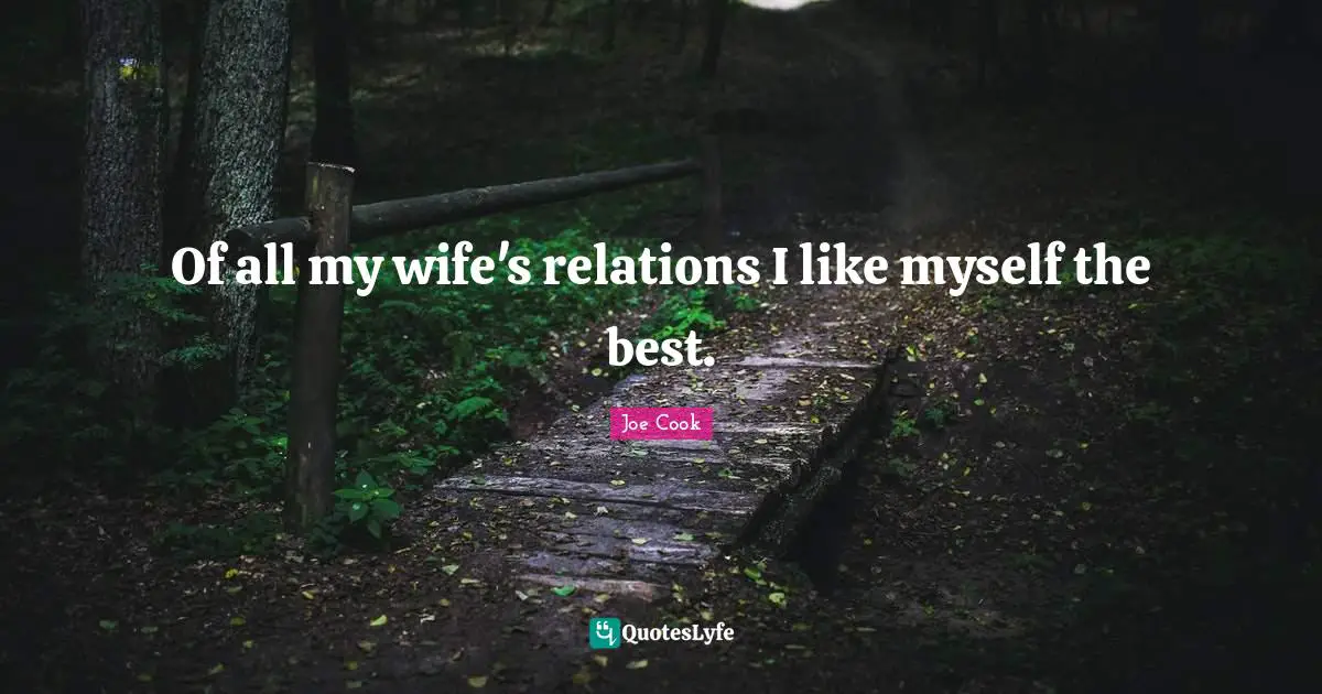 Of all my wife's relations I like myself the best.