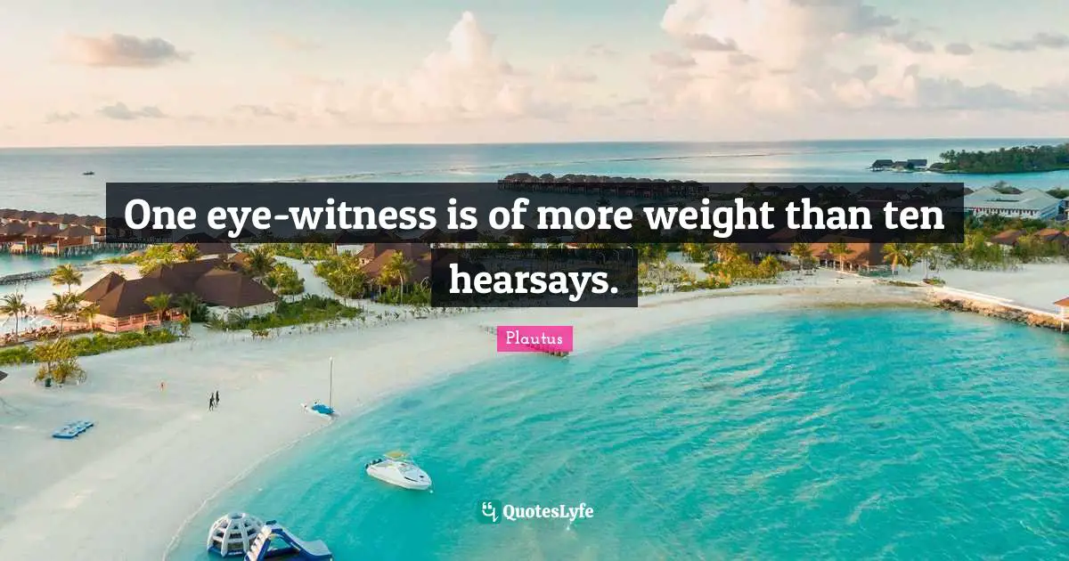 One eye-witness is of more weight than ten hearsays.