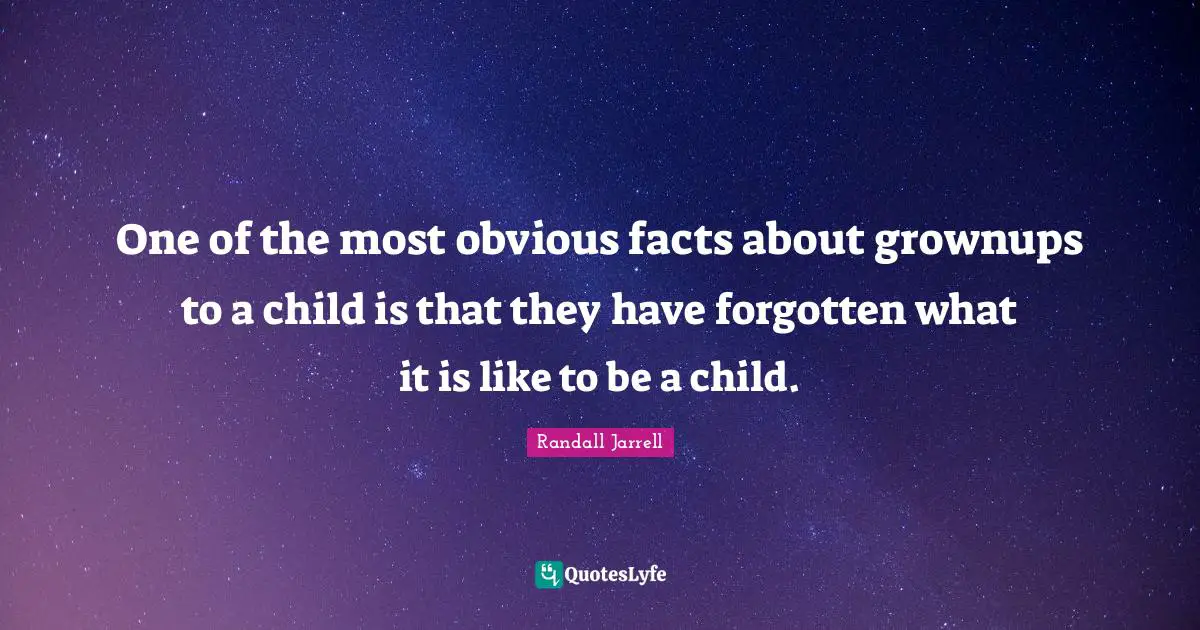 One of the most obvious facts about grownups to a child is that they have forgotten what it is like to be a child.