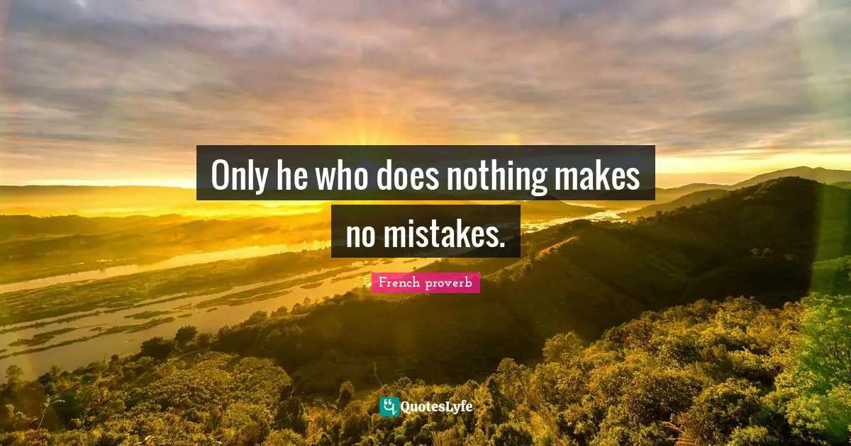 Only he who does nothing makes no mistakes.