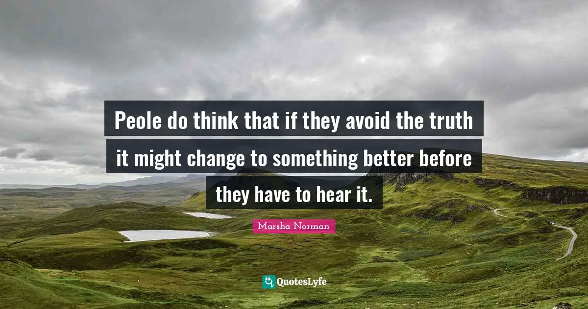Marsha Norman Quotes: "Peole do think that if they avoid the truth it might change to something better before they have to hear it."