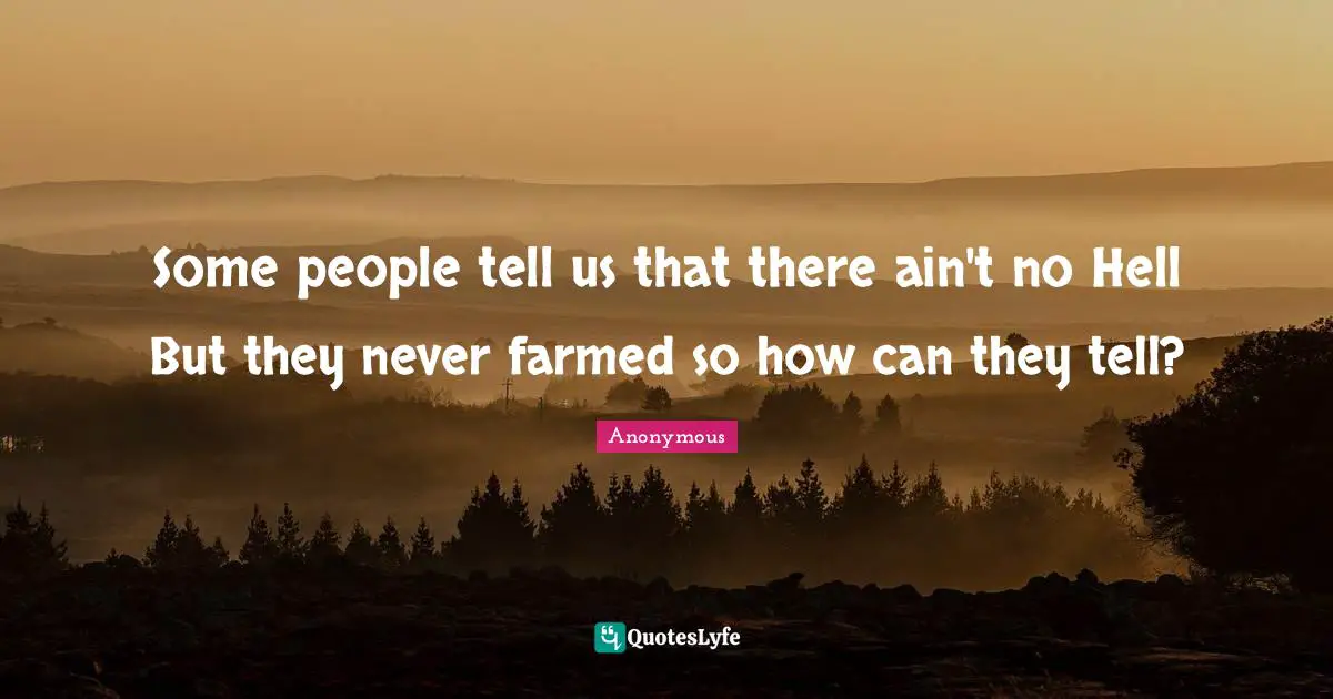 Some people tell us that there ain't no Hell But they never farmed so how can they tell?