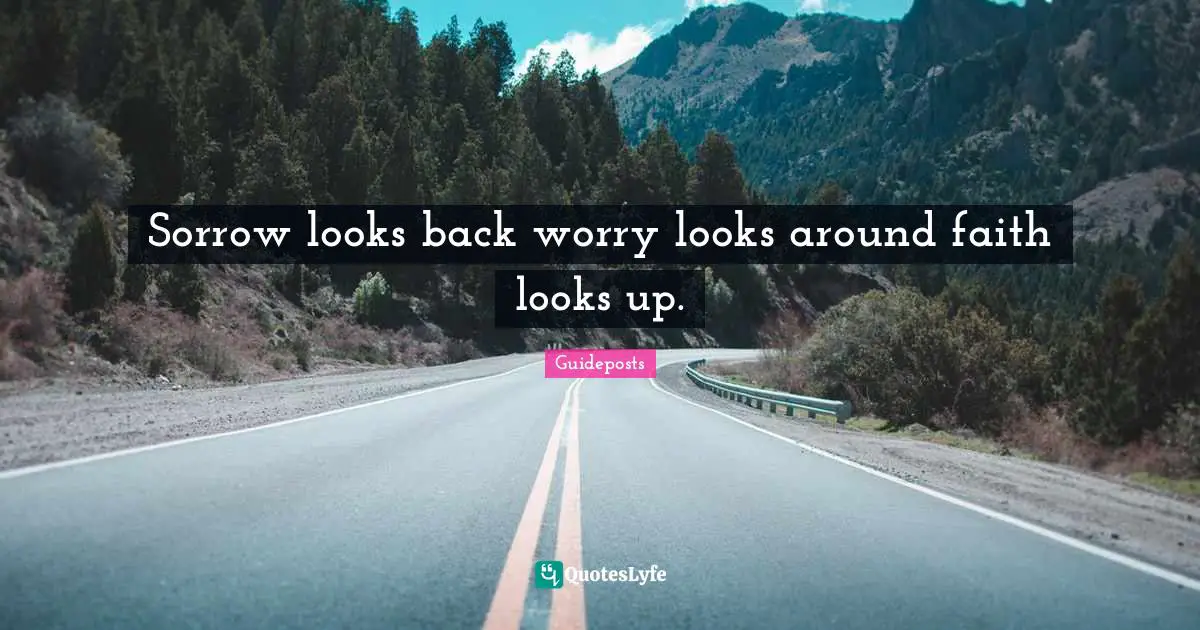 Sorrow looks back worry looks around faith looks up.