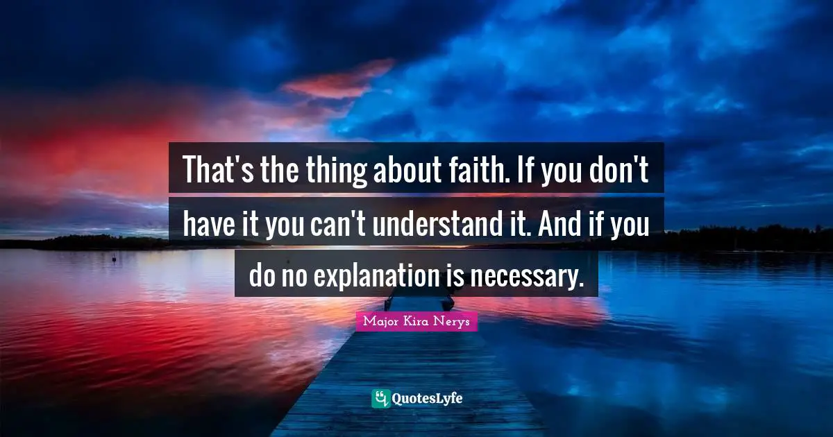 That's the thing about faith. If you don't have it you can't understand it. And if you do no explanation is necessary.