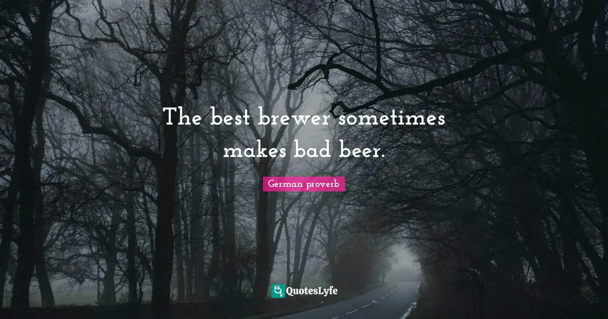 German Proverb Quotes: "The best brewer sometimes makes bad beer."