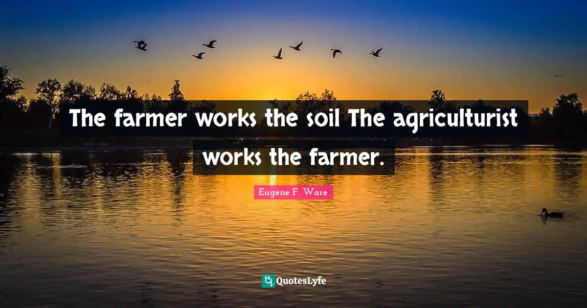 The farmer works the soil The agriculturist works the farmer.