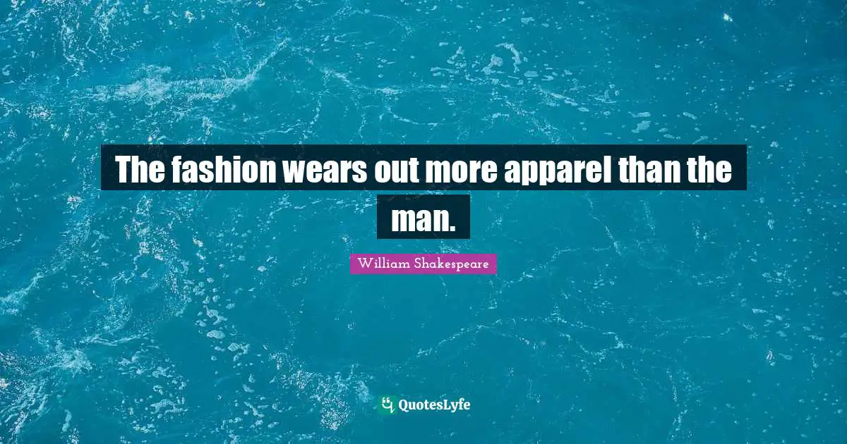 The fashion wears out more apparel than the man.