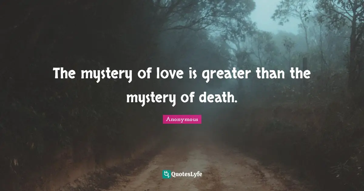 The mystery of love is greater than the mystery of death.