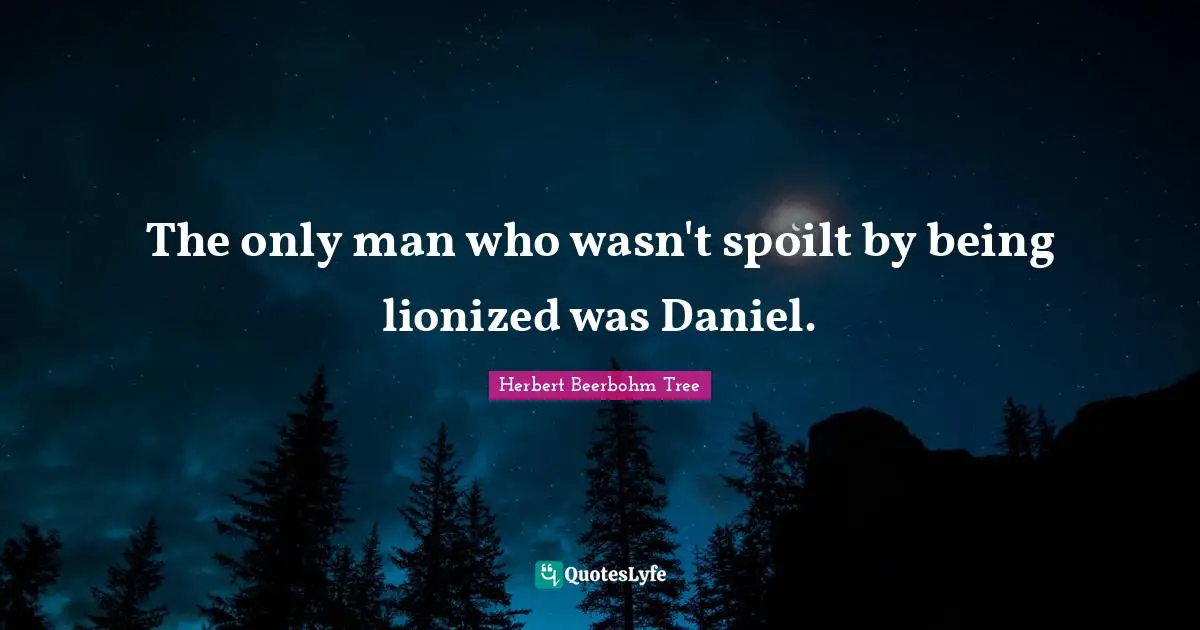 The only man who wasn't spoilt by being lionized was Daniel.