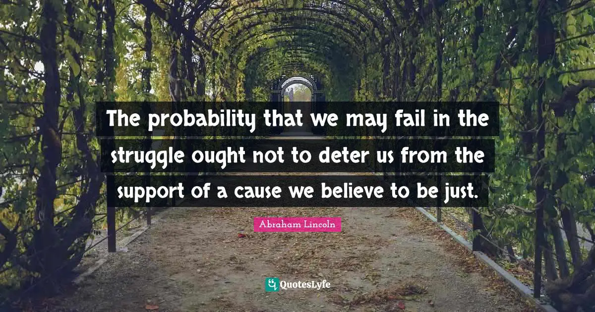 The probability that we may fail in the struggle ought not to deter us from the support of a cause we believe to be just.