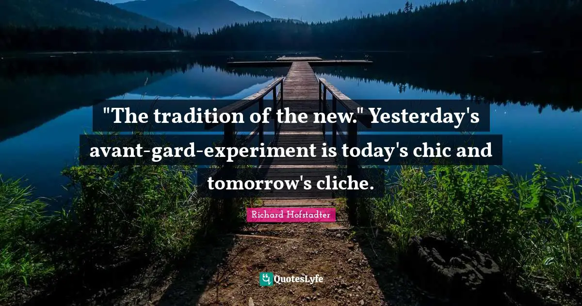 "The tradition of the new." Yesterday's avant-gard-experiment is today's chic and tomorrow's cliche.