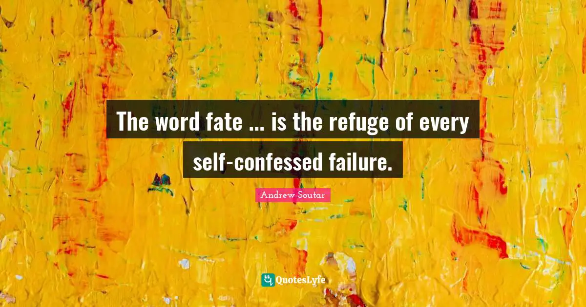 The word fate ... is the refuge of every self-confessed failure.