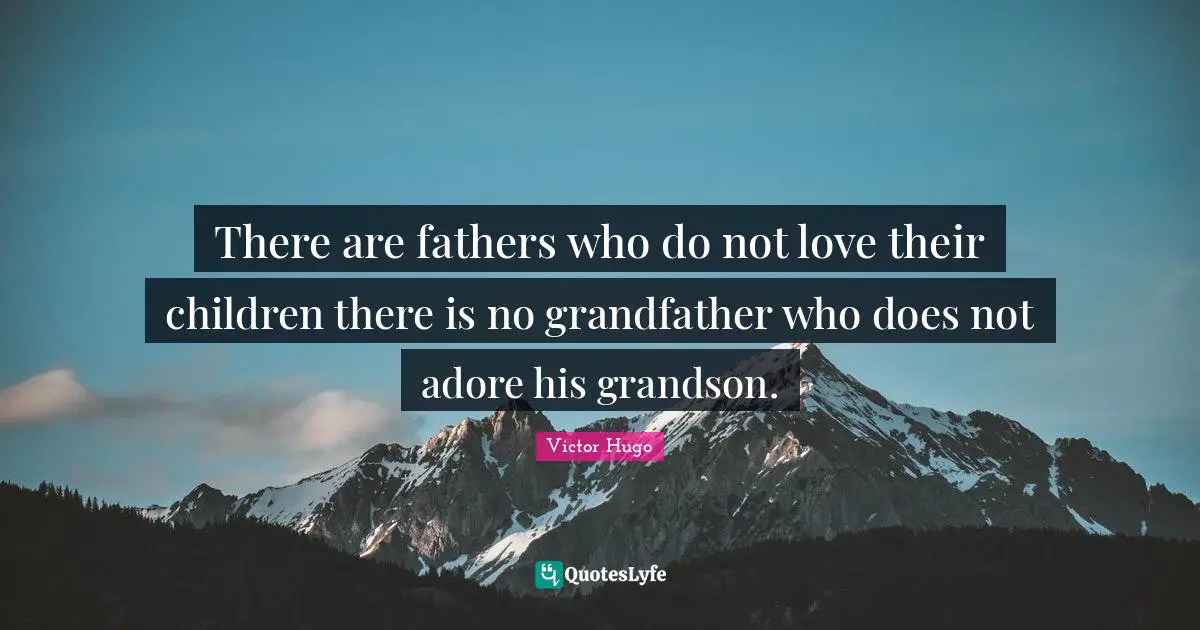 Victor Hugo Quotes: There are fathers who do not love their children there is no grandfather who does not adore his grandson.