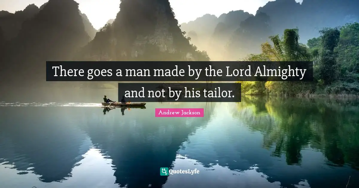 There goes a man made by the Lord Almighty and not by his tailor.