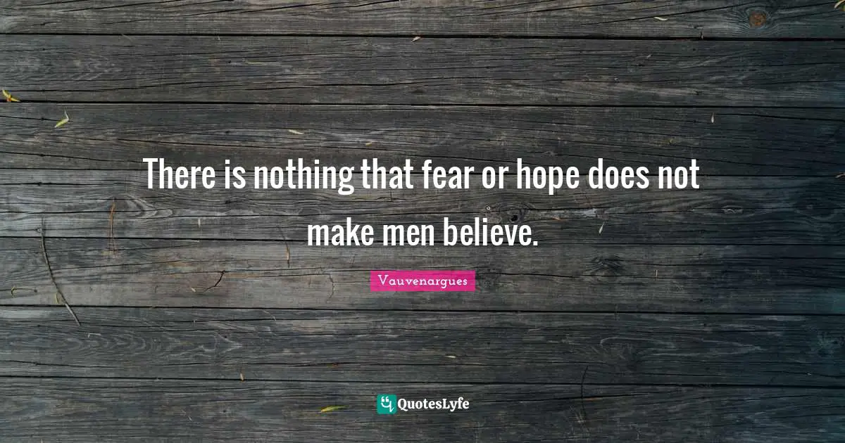 There is nothing that fear or hope does not make men believe.
