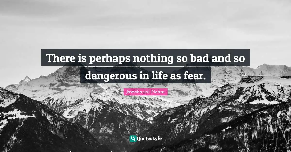 Jawaharlal Nehru Quotes: "There is perhaps nothing so bad and so dangerous in life as fear."