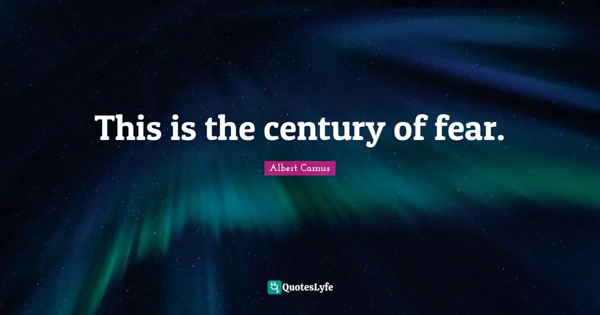 This is the century of fear.