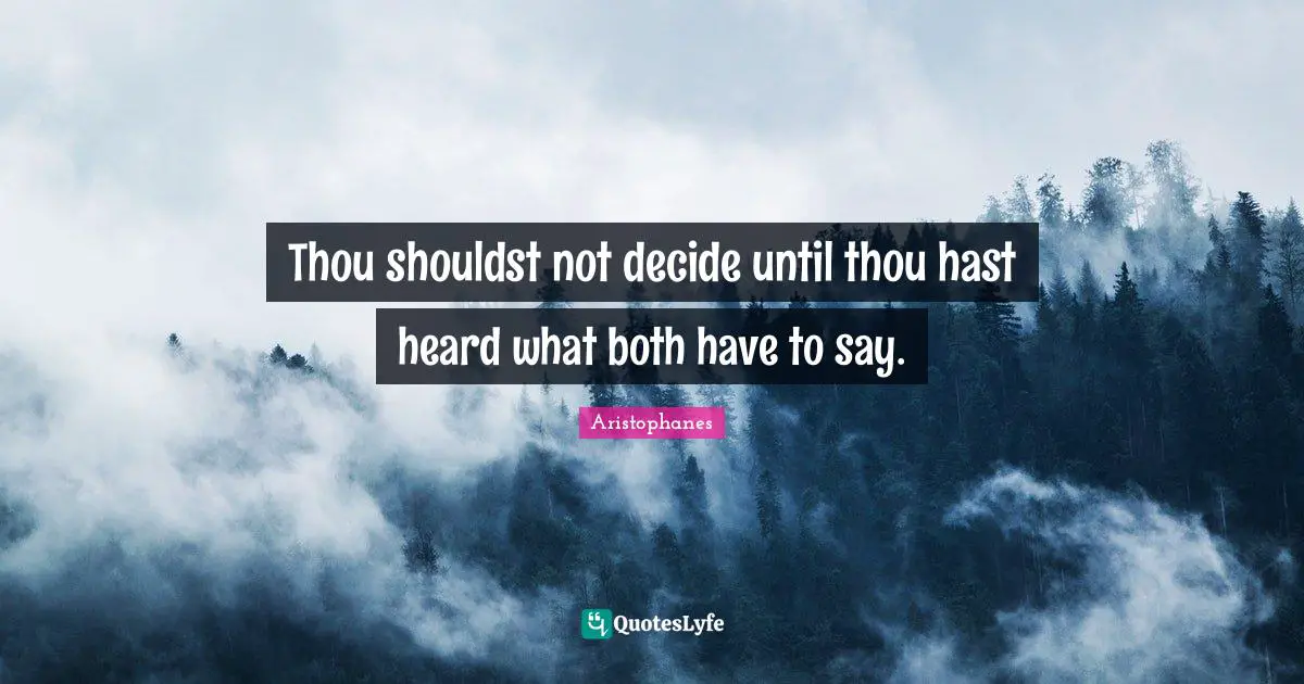 Aristophanes Quotes: "Thou shouldst not decide until thou hast heard what both have to say."