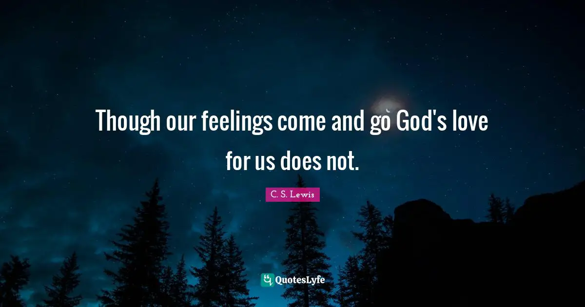Though our feelings come and go God's love for us does not.