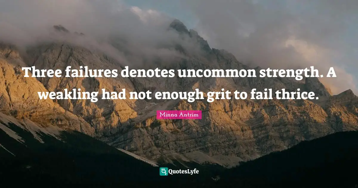 Minna Antrim Quotes: "Three failures denotes uncommon strength. A weakling had not enough grit to fail thrice."