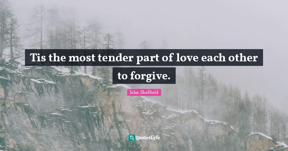 Tis the most tender part of love each other to forgive.