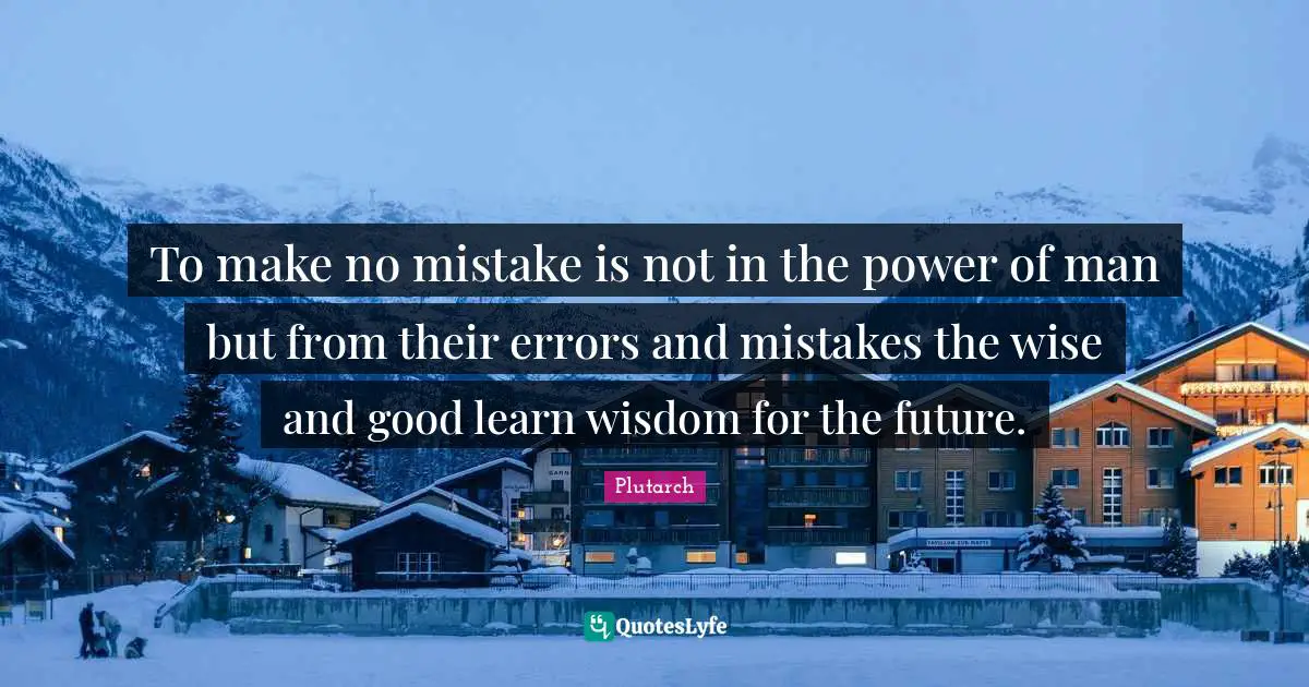 To make no mistake is not in the power of man but from their errors and mistakes the wise and good learn wisdom for the future.