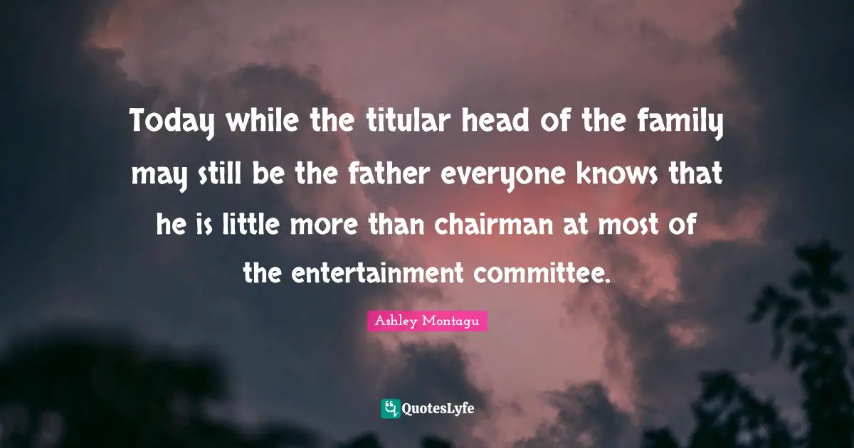 Today while the titular head of the family may still be the father everyone knows that he is little more than chairman at most of the entertainment committee.